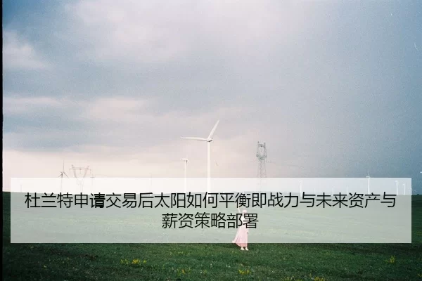 杜兰特申请交易后太阳如何平衡即战力与未来资产与薪资策略部署