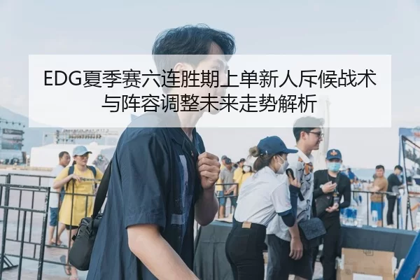 EDG夏季赛六连胜期上单新人斥候战术与阵容调整未来走势解析