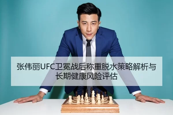 张伟丽UFC卫冕战后称重脱水策略解析与长期健康风险评估