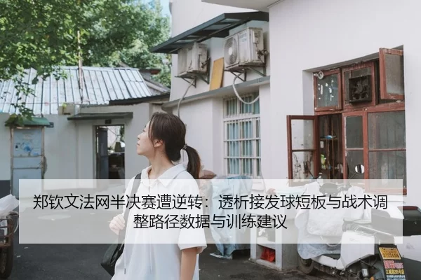 郑钦文法网半决赛遭逆转：透析接发球短板与战术调整路径数据与训练建议