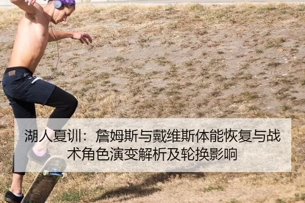 湖人夏训：詹姆斯与戴维斯体能恢复与战术角色演变解析及轮换影响