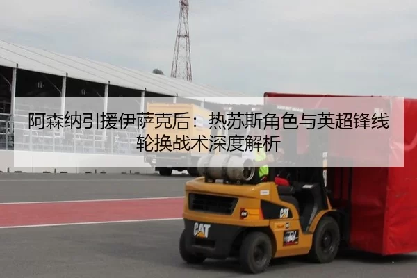 阿森纳引援伊萨克后：热苏斯角色与英超锋线轮换战术深度解析
