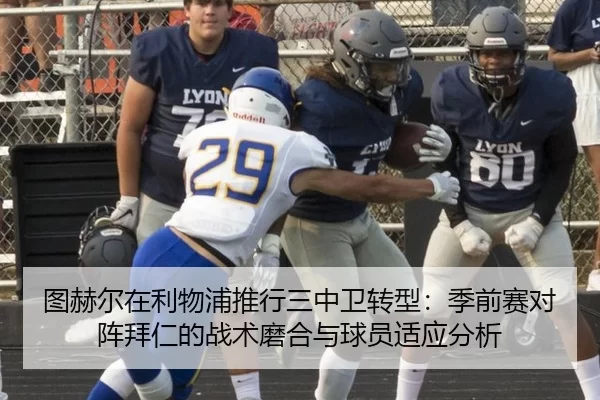 图赫尔在利物浦推行三中卫转型：季前赛对阵拜仁的战术磨合与球员适应分析