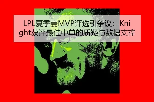 LPL夏季赛MVP评选引争议：Knight获评最佳中单的质疑与数据支撑