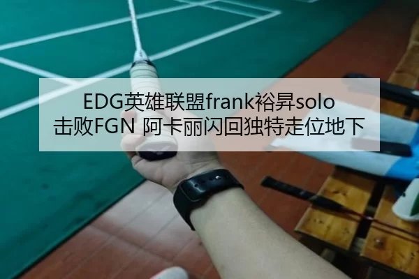 EDG英雄联盟frank裕昇solo击败FGN 阿卡丽闪回独特走位地下